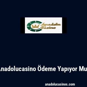 Anadolucasino Ödeme Yapıyor Mu?