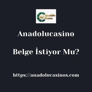 Anadolucasino Belge İstiyor Mu?