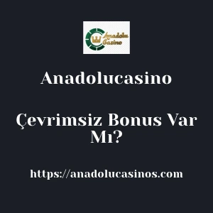 Anadolucasino Çevrimsiz Bonus Var Mı?