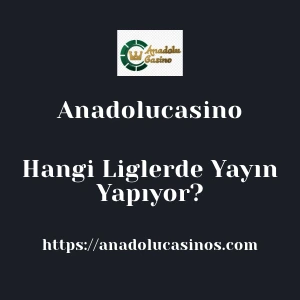 Anadolucasino Hangi Liglerde Yayın Yapıyor?